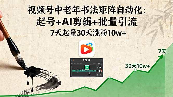 （16022期）视频号中老年书法矩阵自动化：起号+AI剪辑+批量引流 7天起量30天涨粉10w+-甄选网创