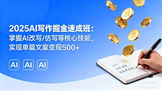 （16014期）2025AI写作掘金速成班：掌握AI改写/仿写等核心技能，实现单篇文案变现500+-甄选网创