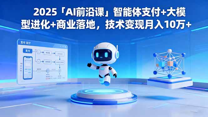 （16384期）2025「AI前沿课」智能体支付+大模型进化+商业落地，技术变现月入10万+-甄选网创