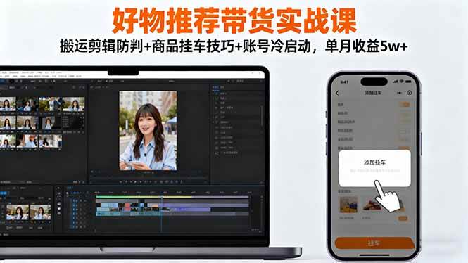 （16467期）好物推荐带货实战课：搬运剪辑防判+商品挂车技巧+账号冷启动，单月收益5w+-甄选网创