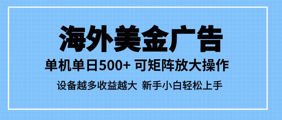 （16488期）最新蓝海市场，海外美金广告，单设备500+，矩阵放大操作，设备越多收益…-甄选网创