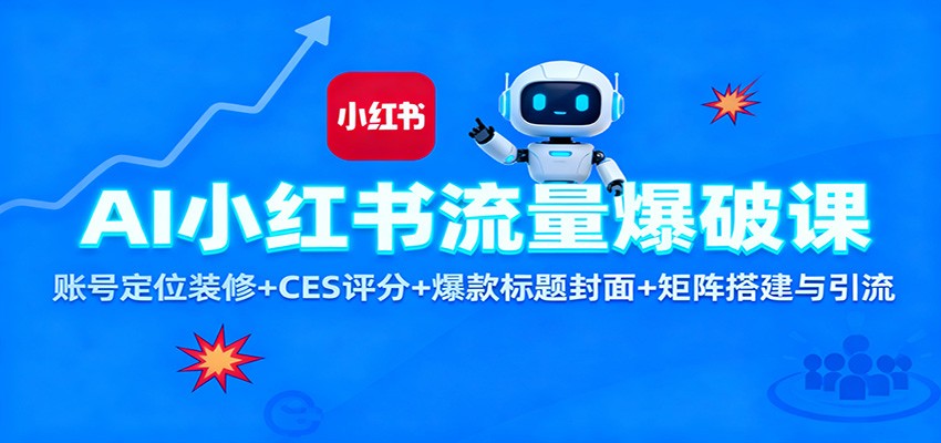 AI小红书流量爆破课：账号定位装修+CES 评分+爆款标题封面+矩阵搭建与引流-甄选网创