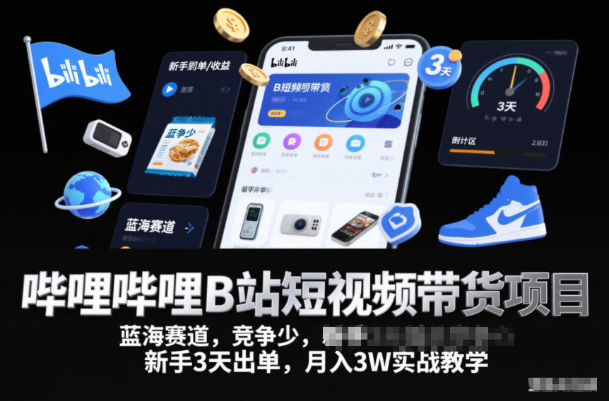 哔哩哔哩B站短视频带货项目，蓝海赛道，竞争少，新手3天出单，月入3W实战教学-甄选网创