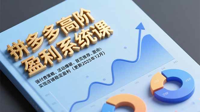 （16843期）拼多多高阶盈利系统课，强付费策略、活动爆破、首页推荐，实现店铺稳定盈利（更新12月）-甄选网创