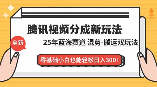 （16796期）腾讯视频分成计划最新教程：25年蓝海赛道，混剪、搬运双玩法，零基础小白也能轻松日入300+-甄选网创