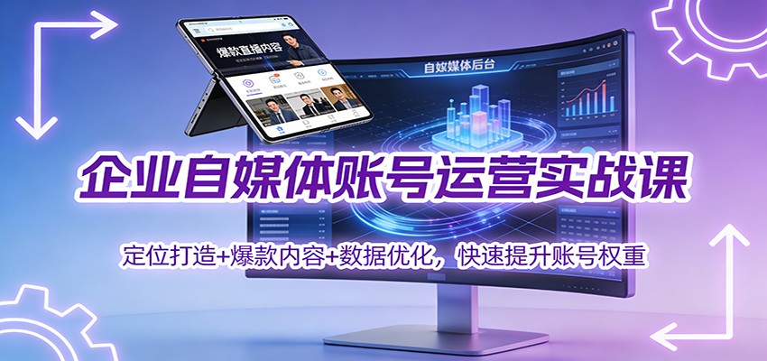 企业自媒体账号运营实战课：定位打造+ 爆款内容+数据优化，快速提升账号权重-甄选网创