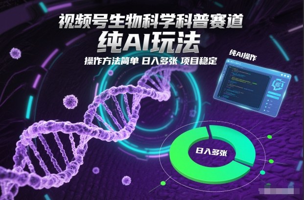 视频号生物科学科普赛道，纯AI玩法，操作方法简单，日入多张，项目稳定-甄选网创