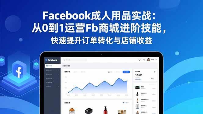 （16864期）Facebook成人用品实战：从0到1运营Fb商城进阶技能，快速提升订单转化与店铺收益-甄选网创