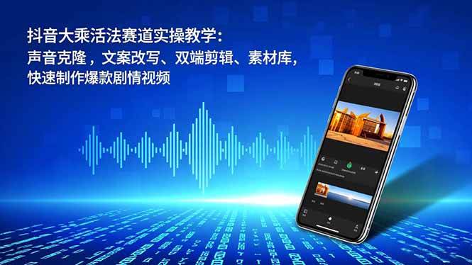 （16863期）抖音大乘活法赛道实操教学：声音克隆，文案改写、双端剪辑、素材库，快速制作爆款剧情视频-甄选网创