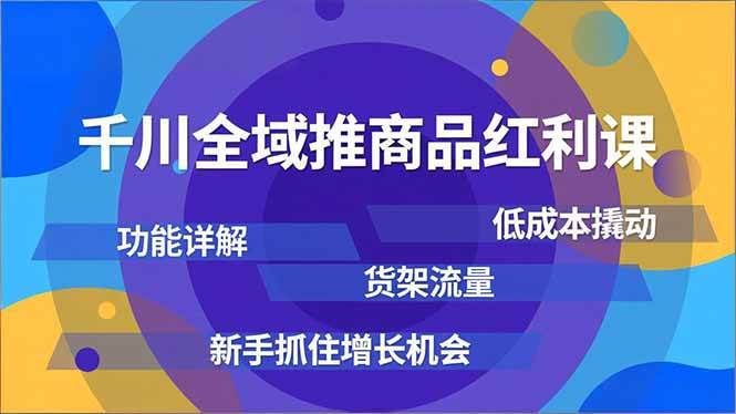 （16857期）千川全域推商品红利课，功能详解、低成本撬动、货架流量，新手抓住增长机会-甄选网创