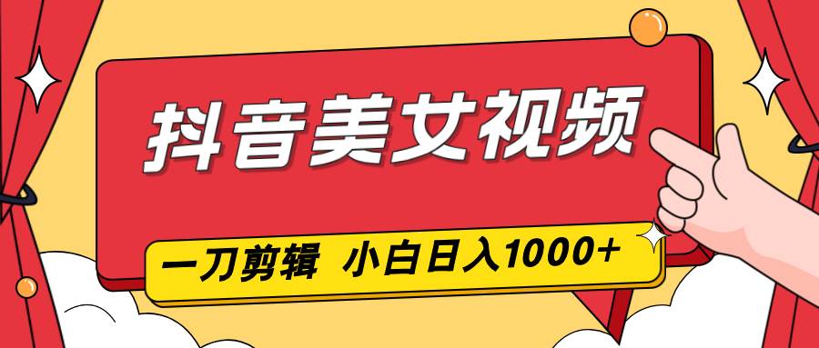 （16873期）抖音美女视频，一刀不剪，两分钟一条视频，小白轻松上手，日入1000-甄选网创