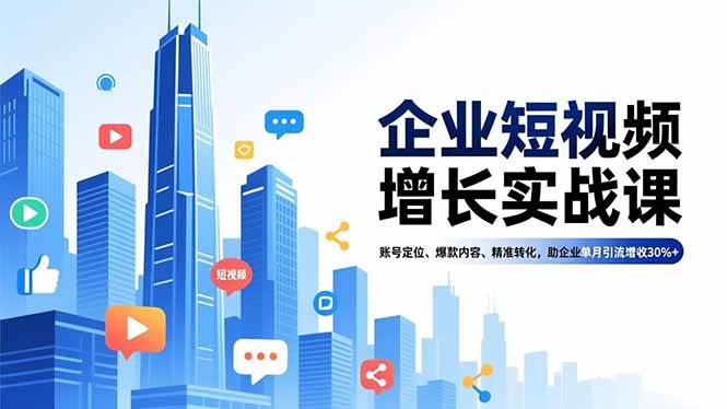 （16867期）企业短视频增长实战课，账号定位、爆款内容、精准转化，助企业单月引流增收30%+-甄选网创