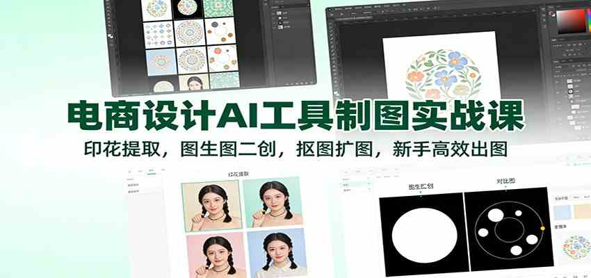 电商设计AI工具制图实战课：印花提取，图生图二创，抠图扩图，新手高效出图-甄选网创