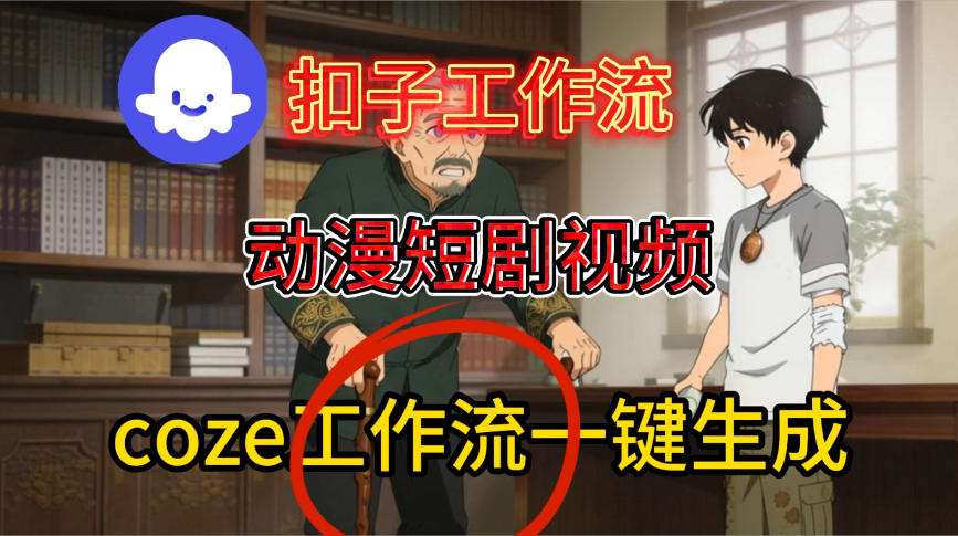 Coze扣子智能体工作流一键生成动漫短剧视频，保姆级搭建教学-甄选网创