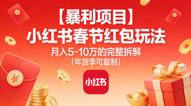 【暴利项目】小红书春节红包玩法月入5W的完整拆解（年货季可复制）-甄选网创