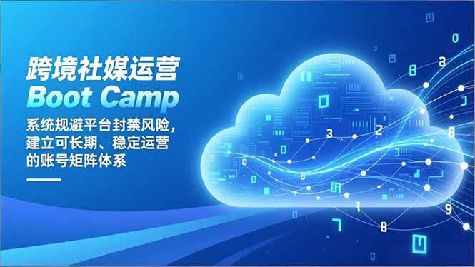 （16883期）跨境社媒运营Boot Camp：系统规避平台封禁风险，建立可长期、稳定运营的账号矩阵体系-甄选网创