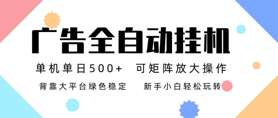 （16909期）广告联盟全自动挂机 稳定运行两年之久，单机单日收益500+新手小白轻松玩转-甄选网创