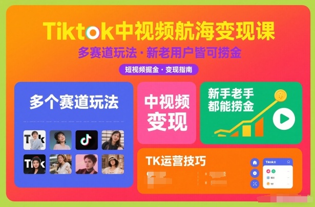 Tiktok中视频航海变现课，多个赛道玩法，新手老手都能在TK中视频捞金-甄选网创