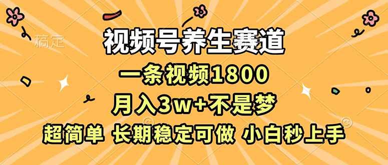 （16913期）视频号养生赛道，一条视频1800，超简单，长期稳定可做，月入3w+不是梦-甄选网创