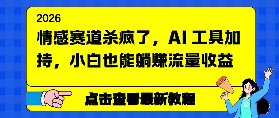 （16930期）情感赛道杀疯了，AI 工具加持，小白也能躺赚流量收益-甄选网创