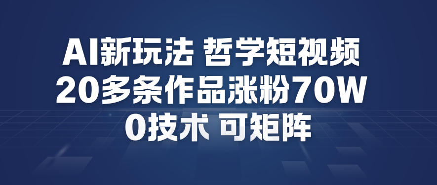 AI新玩法哲学短视频制作教学，20多条作品涨粉70W，0成本赛道，可矩阵-甄选网创