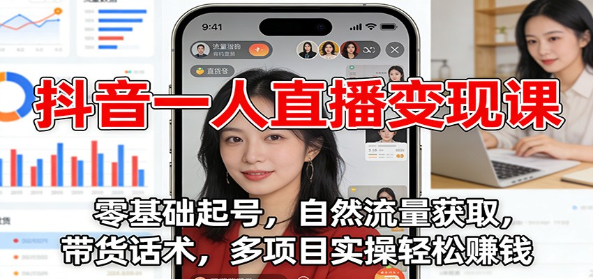 抖音一人直播变现课：零基础起号，自然流量获取，带货话术，多项目实操轻松赚钱-甄选网创