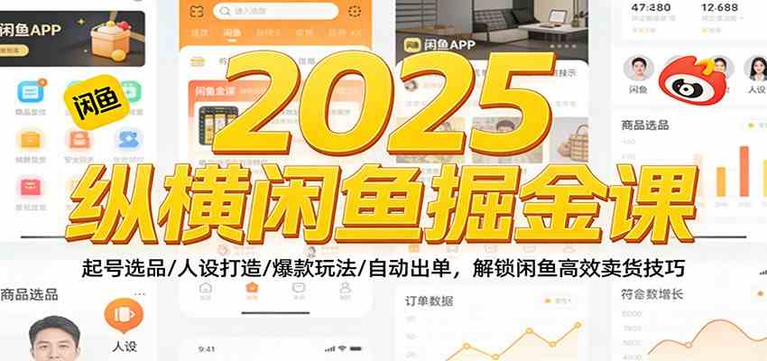 2025纵横闲鱼掘金课：起号选品/人设打造/爆款玩法/自动出单，解锁闲鱼高效卖货技巧-甄选网创