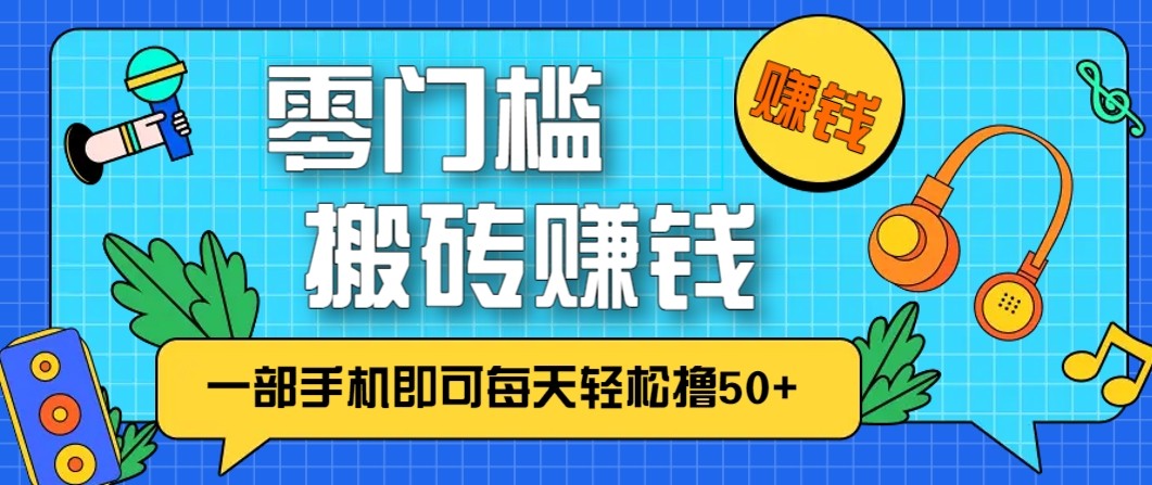 零成本零门槛无脑搬砖赚钱项目，只需一部手机即可每天轻松撸50+-甄选网创
