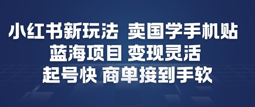 小红书新玩法，卖国学手机贴，蓝海项目，变现灵活，起号快，商单接到手软-甄选网创