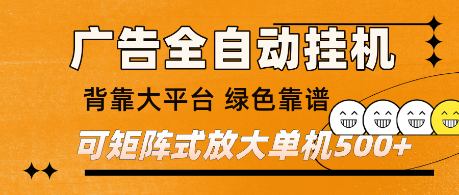 广告全自动挂机 单机单日500+ 矩阵放大 背靠大平台 绿色稳定 新手小白轻松玩转-甄选网创