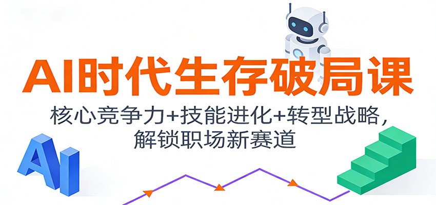 AI时代生存破局课：核心竞争力+技能进化+转型战略，解锁职场新赛道-甄选网创