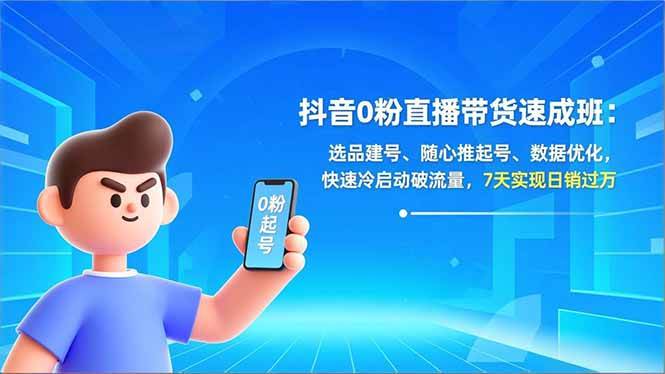 （16984期）抖音0粉直播带货速成班：选品建号、随心推起号、数据优化，快速冷启动破流量，7天实现日销过万-甄选网创