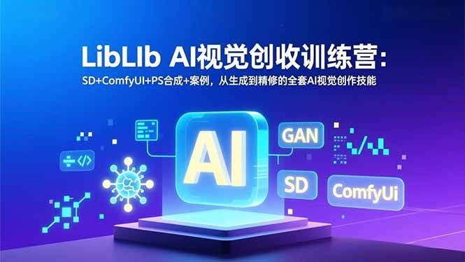 （16983期）LibLIb AI视觉创收训练营：SD+ComfyUI+PS合成+案例，从生成到精修的全套AI视觉创作技能-甄选网创