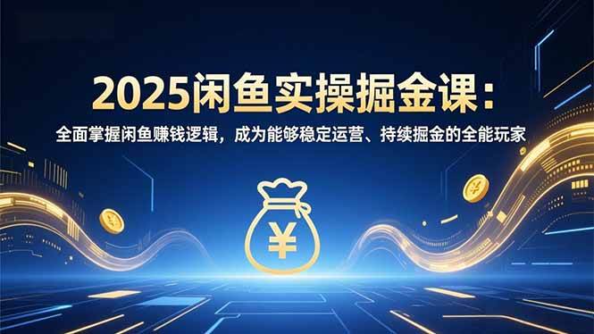 （16976期）2025闲鱼实操掘金课：全面掌握闲鱼賺钱逻辑，成为能够稳定运营、持续掘金的全能玩家-甄选网创