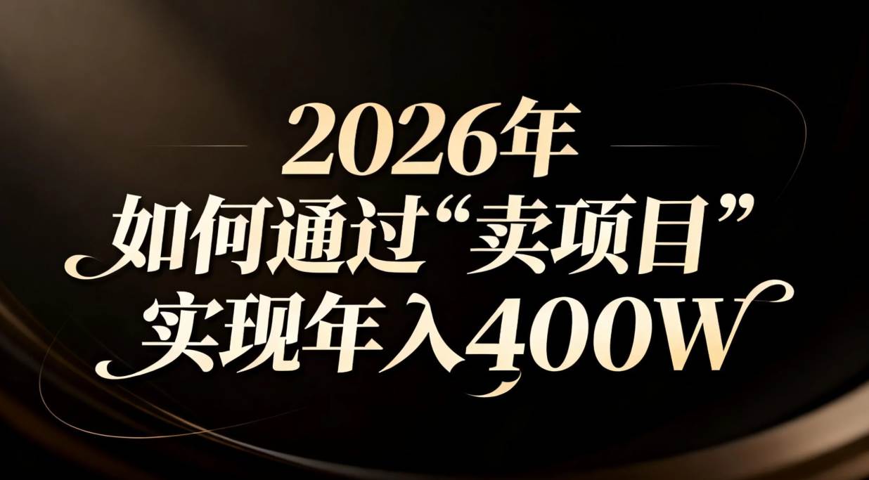 （16999期）2026年如何通过“卖项目”实现年入百万-甄选网创