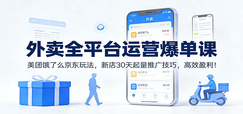 外卖全平台运营爆单课：美团饿了么京东玩法，新店30天起量推广技巧，高效盈利！-甄选网创