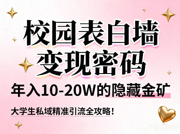 校园表白墙变现密码，年入10-20W的隐藏金矿，大学生私域精准引流全攻略！-甄选网创