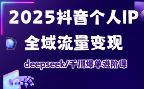 抖音个人IP全域流量变现进阶课，deepseek千川爆单进阶课（更新2026）-甄选网创