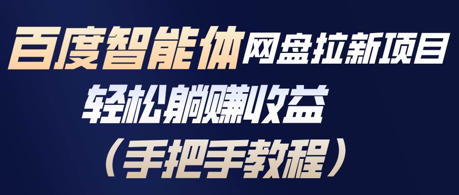 （17026期）百度智能体网盘拉新项目，轻松躺赚收益（手把手教程）-甄选网创