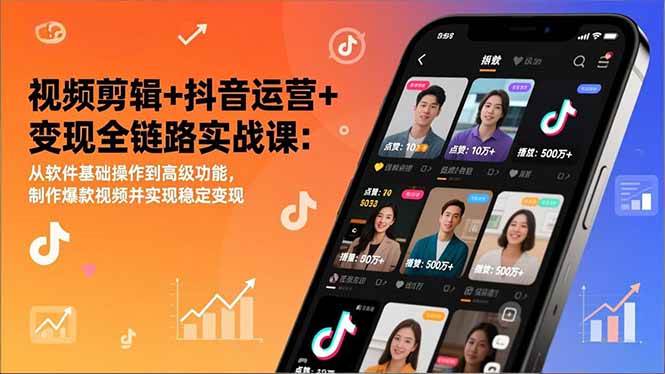 （17010期）视频剪辑+抖音运营+变现全链路实战课：从软件基础操作到高级功能，制作爆款视频并实现稳定变现-甄选网创