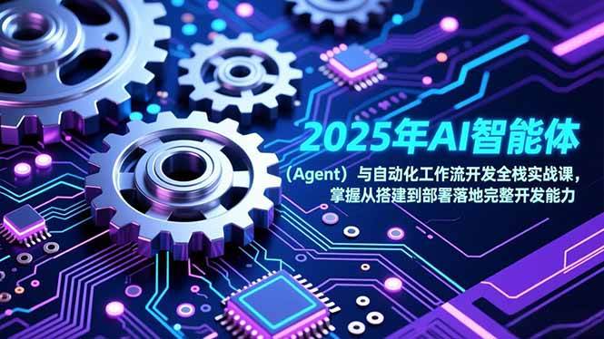 （17009期）2025年AI智能体（Agent）与自动化工作流开发全栈实战课，掌握从搭建到部署落地完整开发能力-甄选网创