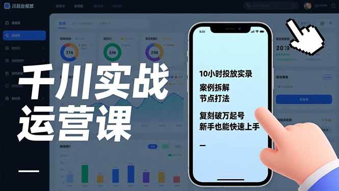 （17022期）千川实战运营课，10小时投放实录、案例拆解、节点打法，复刻破万起号，新手也能快速上手-甄选网创