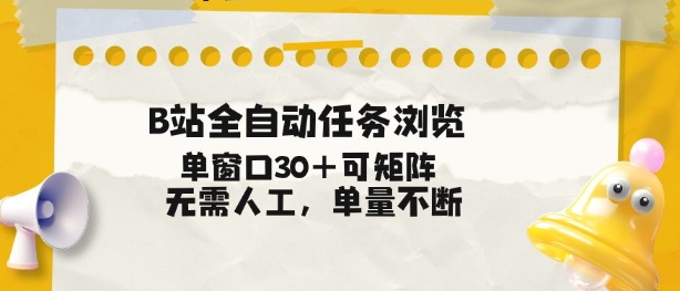 B站全自动任务浏览，单窗口30+可矩阵操作，无需人工单量不断【揭秘】-甄选网创
