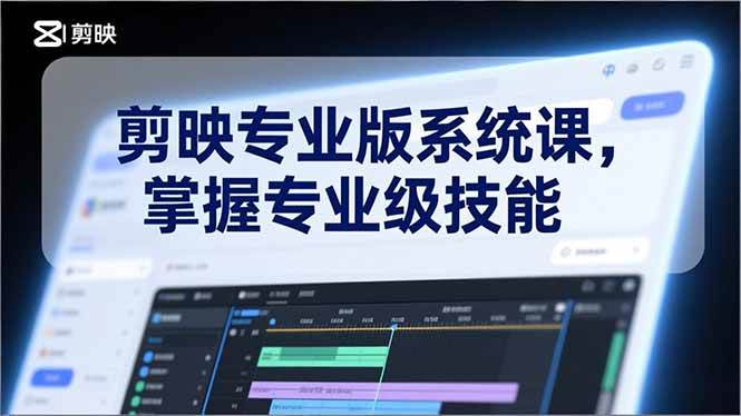（17043期）剪映专业版系统课，基础操作、高级技巧、电影调色、特效制作、AI应用/等等，掌握专业级技能-甄选网创