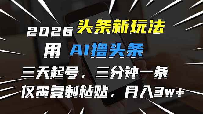 （17044期）2026最新头条玩法，用AI撸头条，3天必起号，3分钟1条，只需要复制粘贴，简单月入3W+-甄选网创