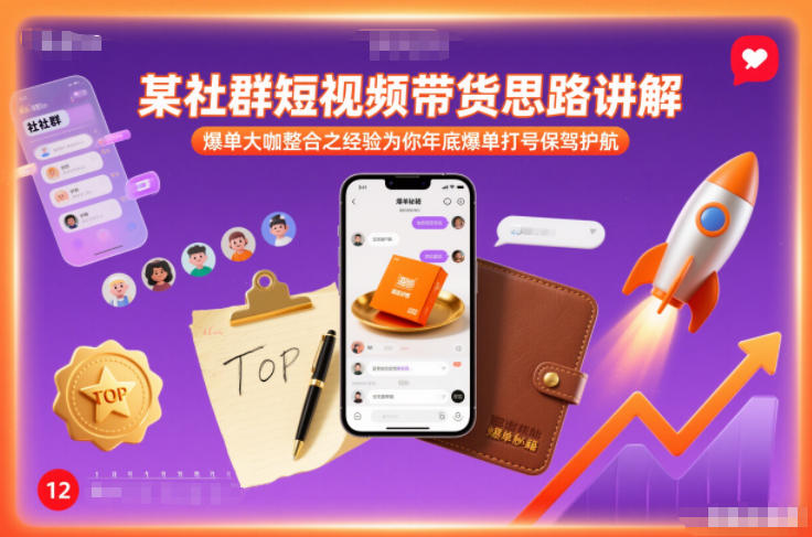 某社群短视频带货思路讲解，爆单大咖整合之经验为你年底爆单打号保驾护航-甄选网创