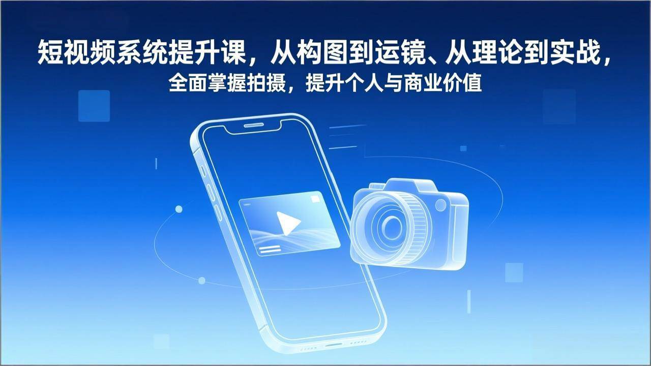 （17053期）短视频系统提升课，从构图到运镜、从理论到实战，全面掌握拍摄，提升个人与商业价值-甄选网创