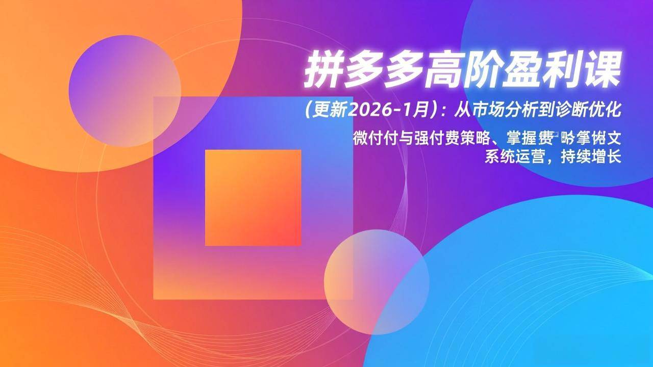 （17072期）拼多多高阶盈利课(更新2026-1月)：从市场分析到诊断优化、微付费与强付费策略，掌握系统运营-甄选网创