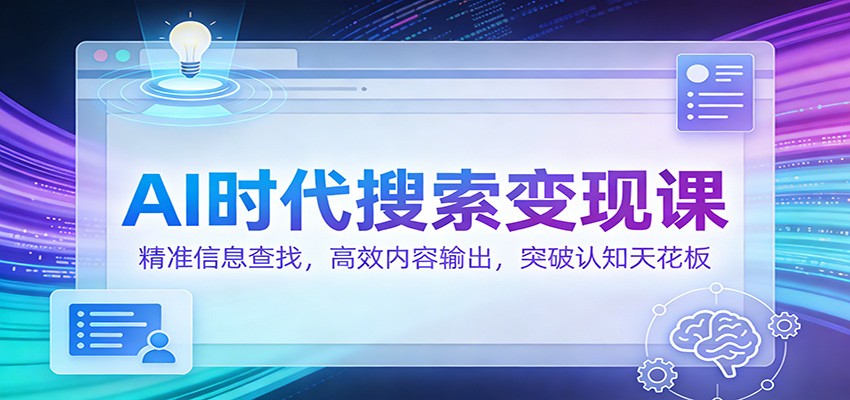 AI时代搜索变现课：精准信息查找，高效内容输出，突破认知天花板-甄选网创