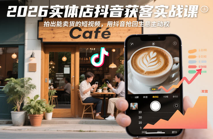2026实体店抖音获客实战课，拍出能卖货的短视频，用抖音抢回生意主动权-甄选网创